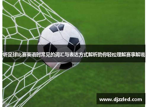 听足球比赛英语时常见的词汇与表达方式解析助你轻松理解赛事解说